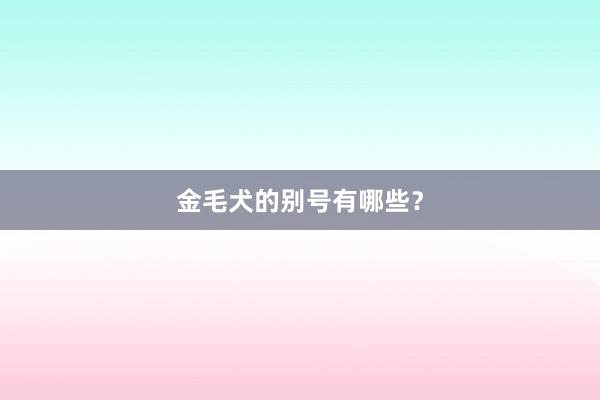 金毛犬的别号有哪些？